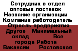 Сотрудник в отдел оптовых поставок › Название организации ­ Компания-работодатель › Отрасль предприятия ­ Другое › Минимальный оклад ­ 22 000 - Все города Работа » Вакансии   . Ростовская обл.,Донецк г.